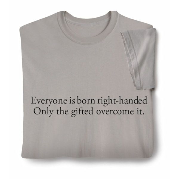 Product image for Everyone Is Born Right Handed.  Only The Gifted Overcome It. T-Shirt or Sweatshirt