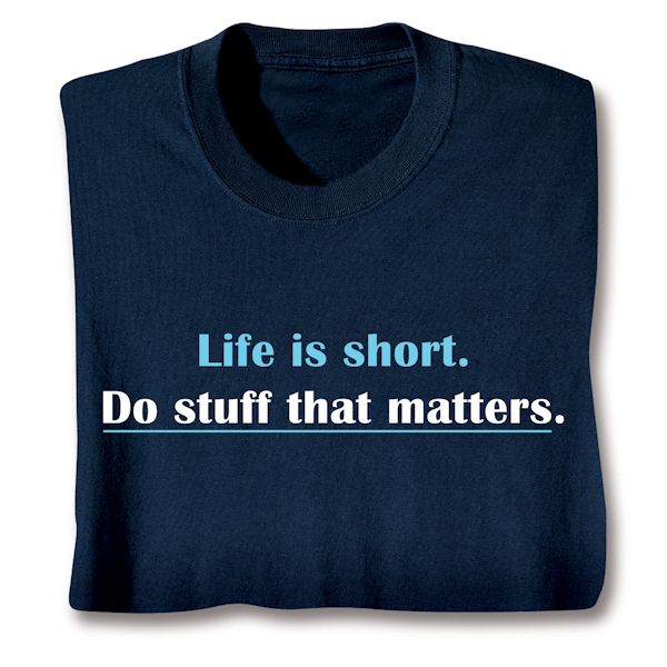 Product image for Life Is Short. Do Stuff That Matters. T-Shirt or Sweatshirt