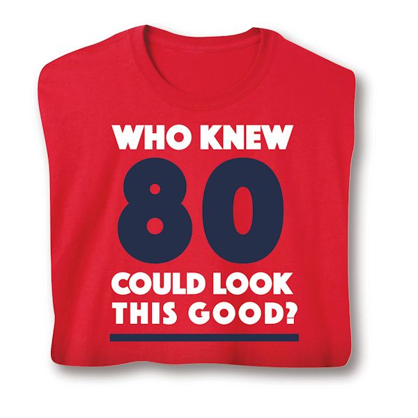 Product image for Who Knew 80 Could Look This Good? Milestone Birthday T-Shirt or Sweatshirt