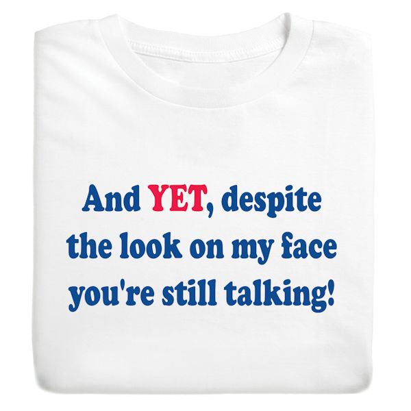 Product image for And Yet, Despite The Look On My Face You're Still Talking! T-Shirt or Sweatshirt