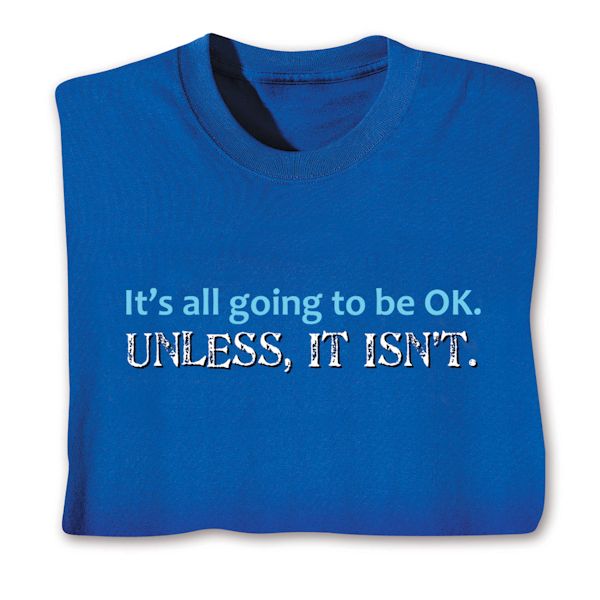 Product image for It's All Going To Be OK. Unless, It Isn't. T-Shirt or Sweatshirt