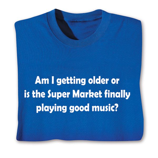 Product image for Am I Getting Older Or Is The Super Market Finally Playing Good Music T-Shirt or Sweatshirt