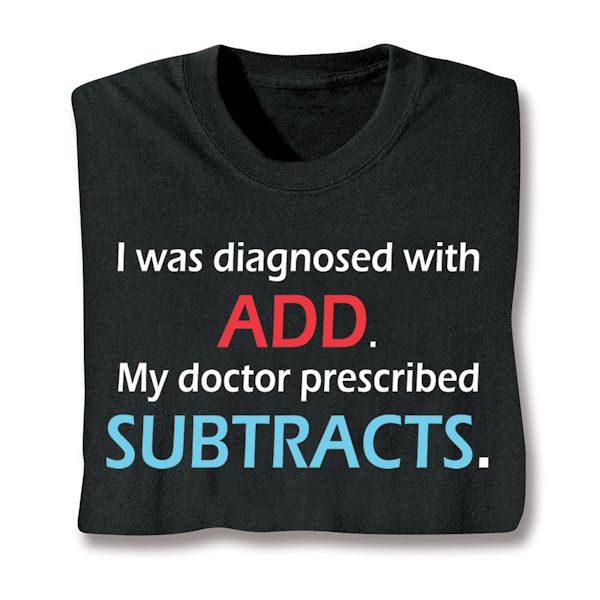 Product image for I Was Diagnosed With ADD. My Doctor Prescribed Subtracts. T-Shirt or Sweatshirt
