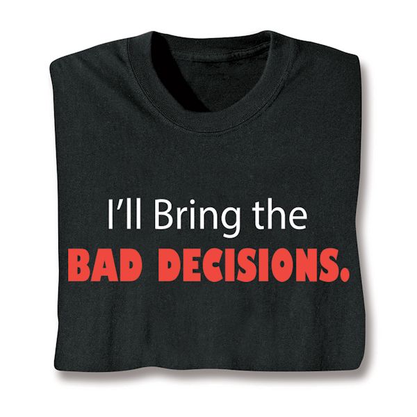 Product image for I'll Bring The Bad Decisions. T-Shirt or Sweatshirt