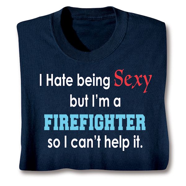 Product image for I Hate Being Sexy But I'm A Firefighter So I Can't Help It T-Shirt or Sweatshirt