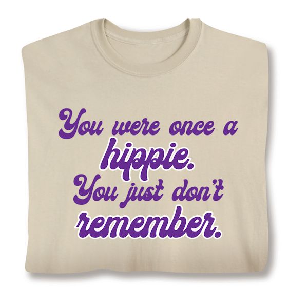 Product image for You Were Once A Hippie. You Just Don't Remember. T-Shirt or Sweatshirt