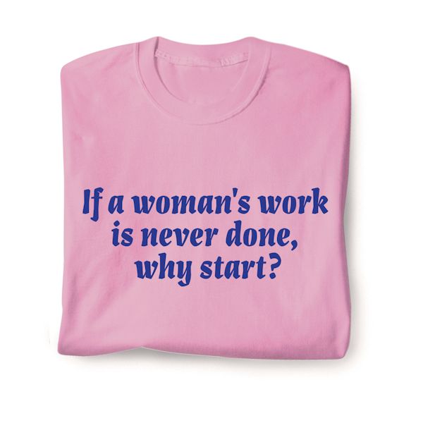 Product image for If A Woman's Work Is Never Done, Why Start? T-Shirt or Sweatshirt