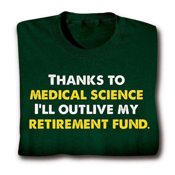 Product image for Thanks To Medical Science I'll Outlive My Retirement Fund. T-Shirt or Sweatshirt