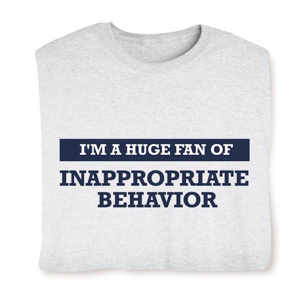 Product image for I'm A Huge Fan Of Inappropriate Behavior T-Shirt or Sweatshirt