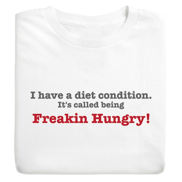 Product image for I Have A Diet Condition It's Called Being Freakin Hungry! T-Shirt or Sweatshirt