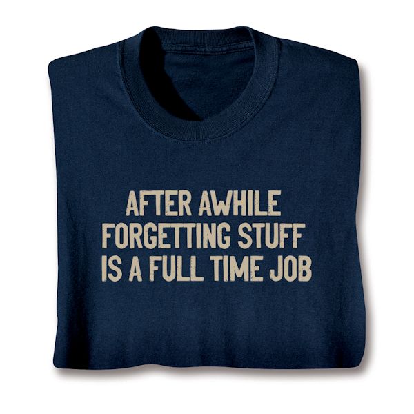 Product image for After Awhile Forgetting Stuff Is A Full Time Job T-Shirt or Sweatshirt