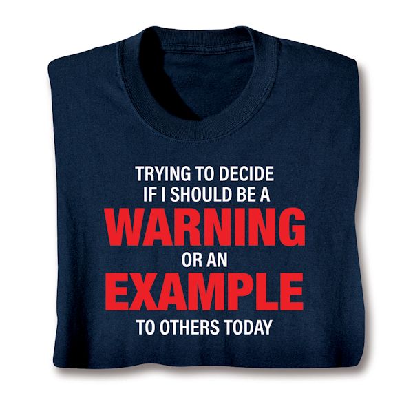 Product image for Trying To Decide If I Should Be A Warning Or An Example To Others Today T-Shirt or Sweatshirt