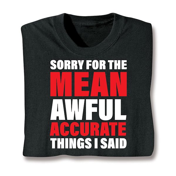 Product image for Sorry For The Mean Awful Accurate Things I Said. T-Shirt or Sweatshirt