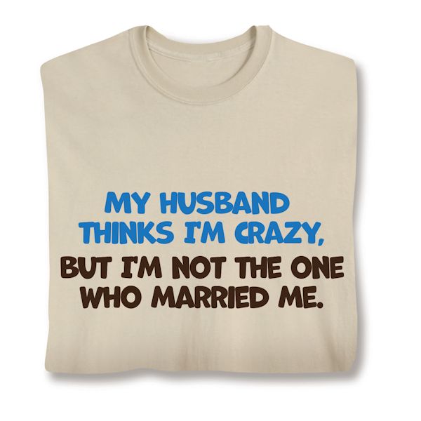 Product image for My Husband Thinks I'm Crazy. But I'm Not The One Who Married Me. T-Shirt or Sweatshirt