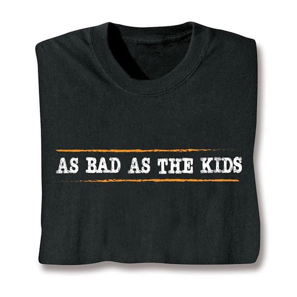 Product image for As Bad As The Kids T-Shirt or Sweatshirt