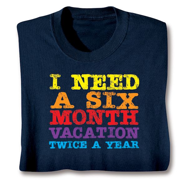 Product image for I Need A Six Month Vacation Twice A Year T-Shirt or Sweatshirt