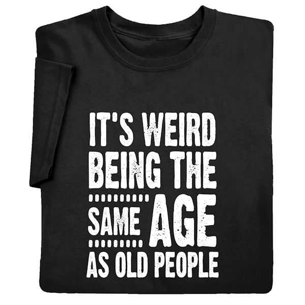 Product image for It's Weird Being the Same Age as Old People T-Shirt or Sweatshirt