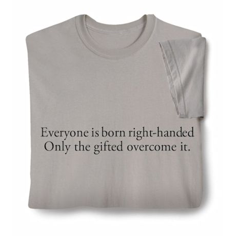 Everyone Is Born Right Handed.  Only The Gifted Overcome It. Shirts