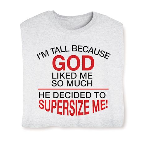 I'M Tall Because God Liked Me So Much He Decided To Supersize Me! Shirts