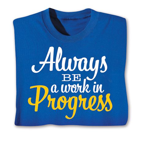 Always Be A Work In Progress Shirts