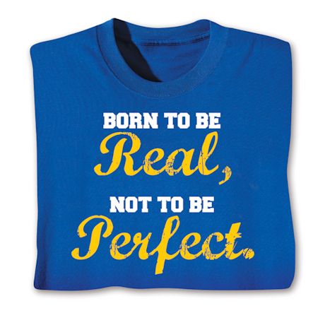 Born To Be Real, Not To Be Perfect. Shirts