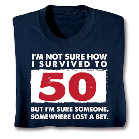 I'm Not Sure How I Survived To 50 But I'm Sure Someone, Somewhere Lost A Bet. Shirts