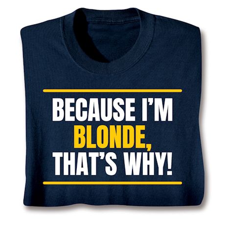 Because I'm Blonde, That's Why! Shirts